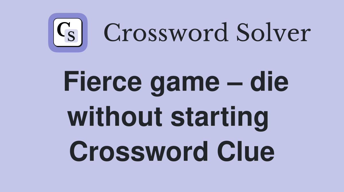 Fierce game – die without starting  Crossword Clue