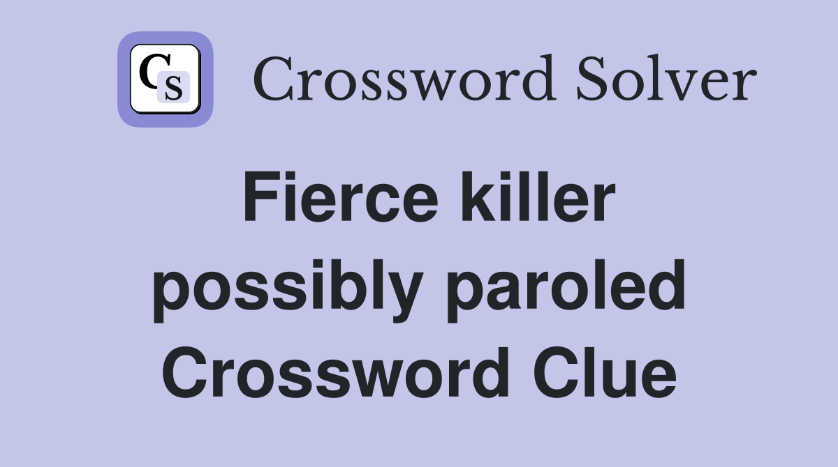 Fierce killer possibly paroled Crossword Clue