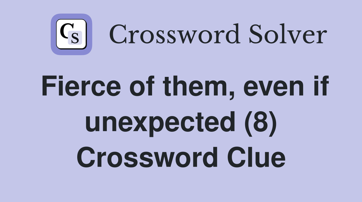 Fierce of them, even if unexpected (8) Crossword Clue