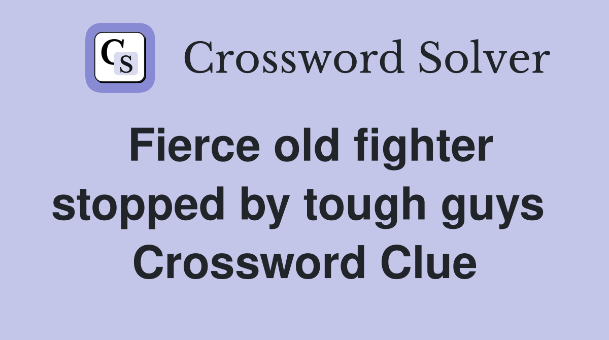Fierce old fighter stopped by tough guys  Crossword Clue