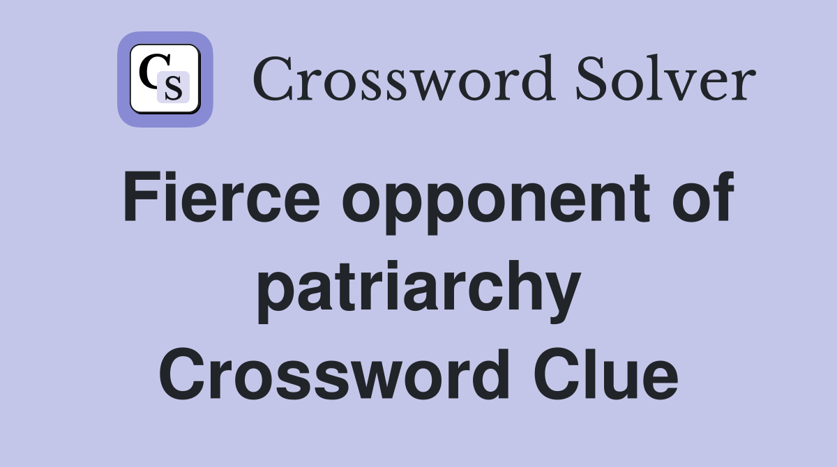 Fierce opponent of patriarchy Crossword Clue