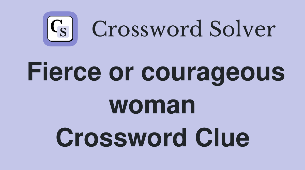 Fierce or courageous woman Crossword Clue