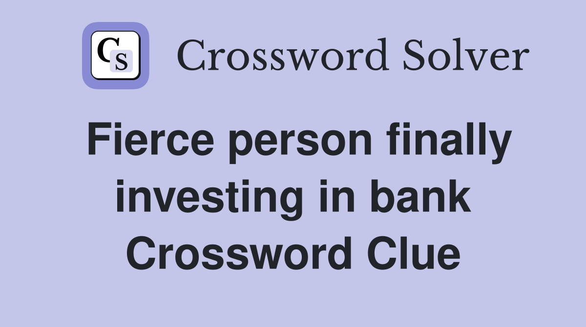 Fierce person finally investing in bank Crossword Clue