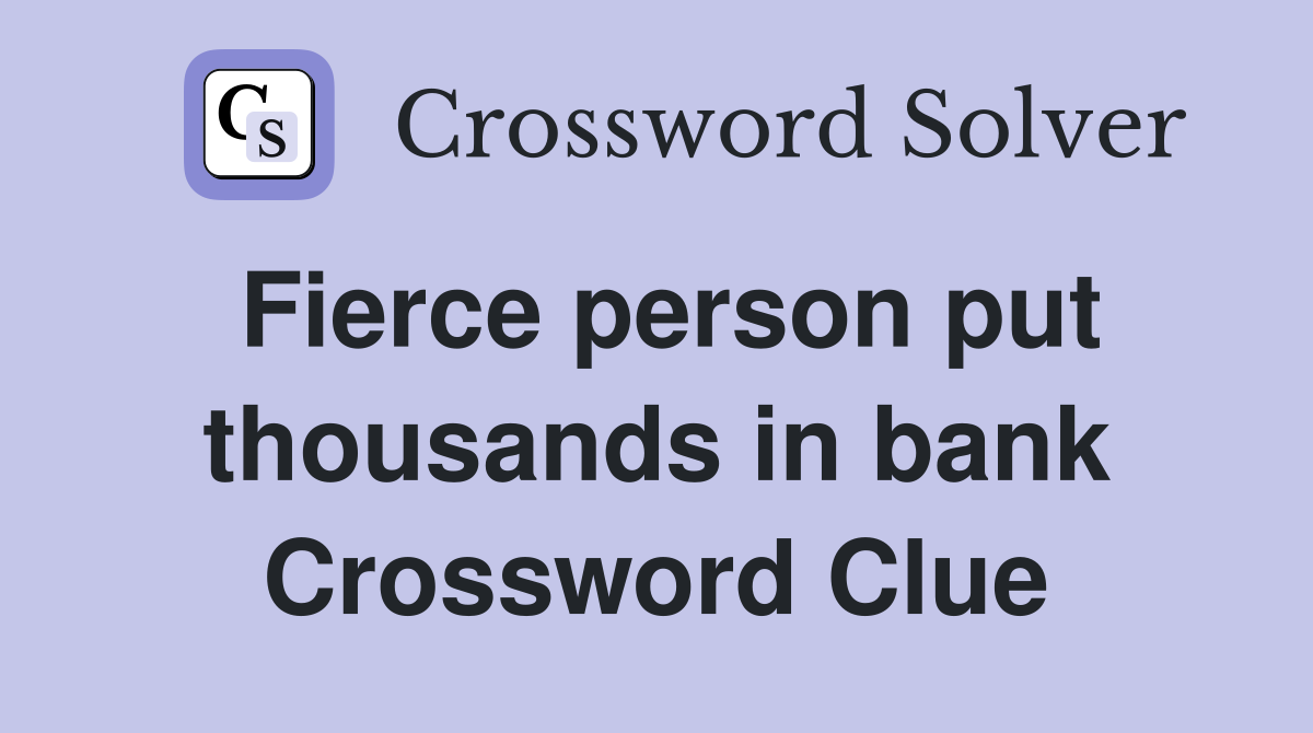 Fierce person put thousands in bank Crossword Clue