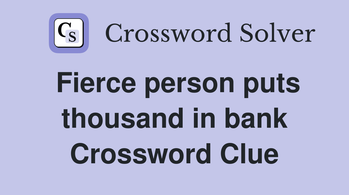 Fierce person puts thousand in bank Crossword Clue