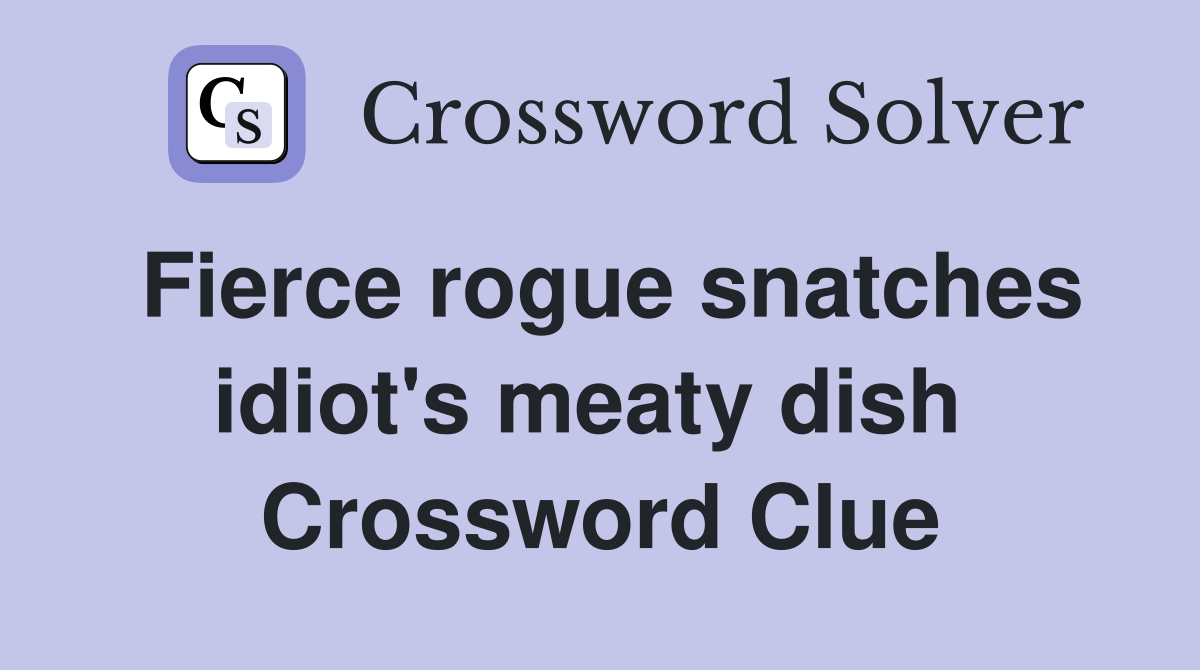Fierce rogue snatches idiot's meaty dish  Crossword Clue