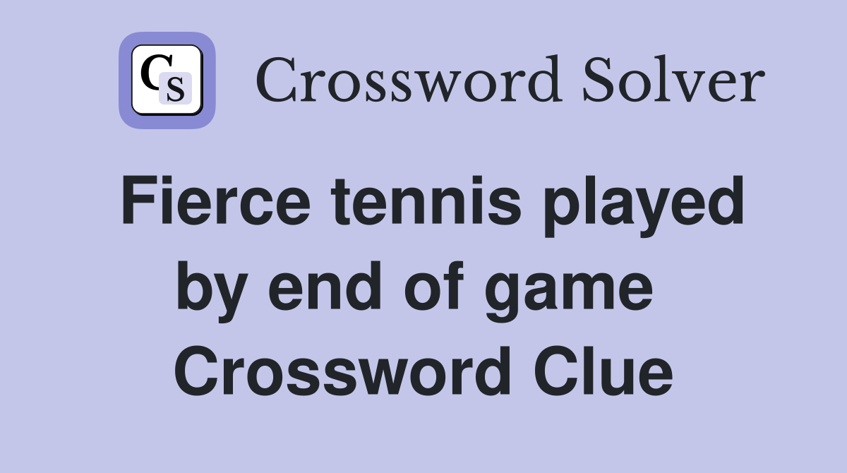 Fierce tennis played by end of game  Crossword Clue
