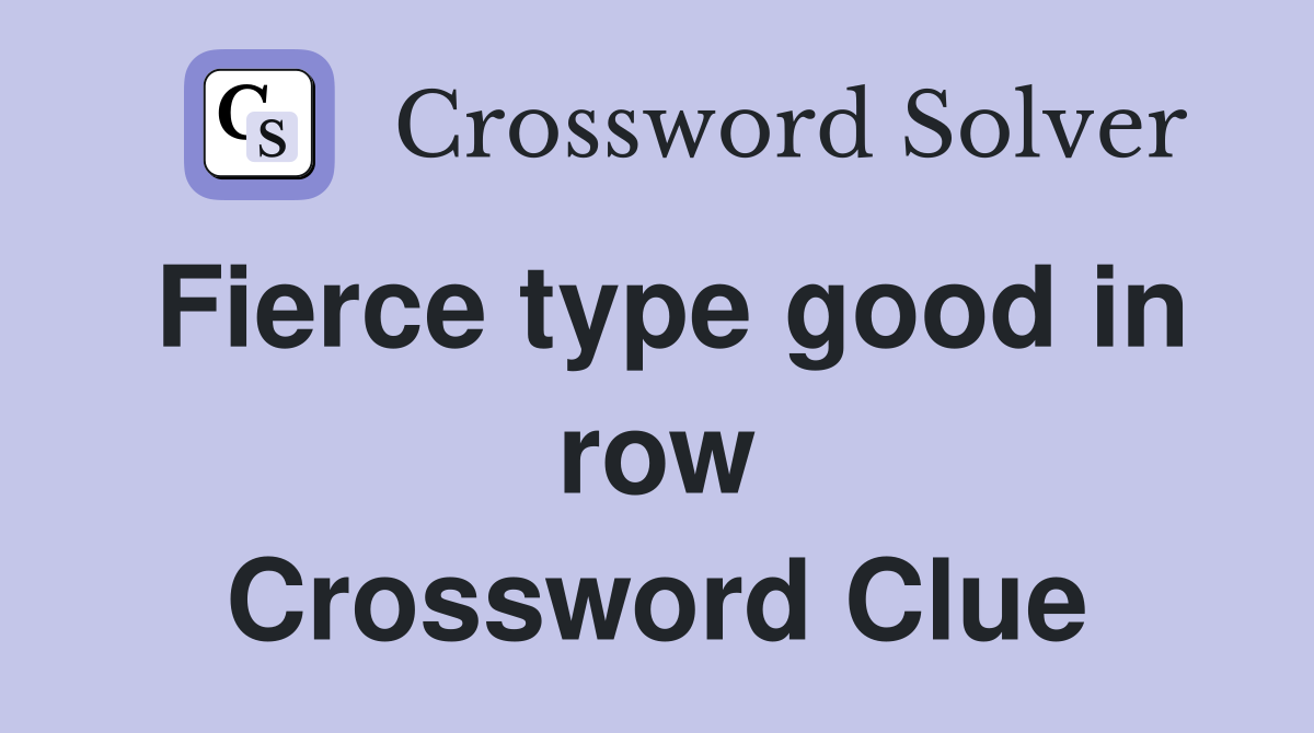 Fierce type good in row Crossword Clue