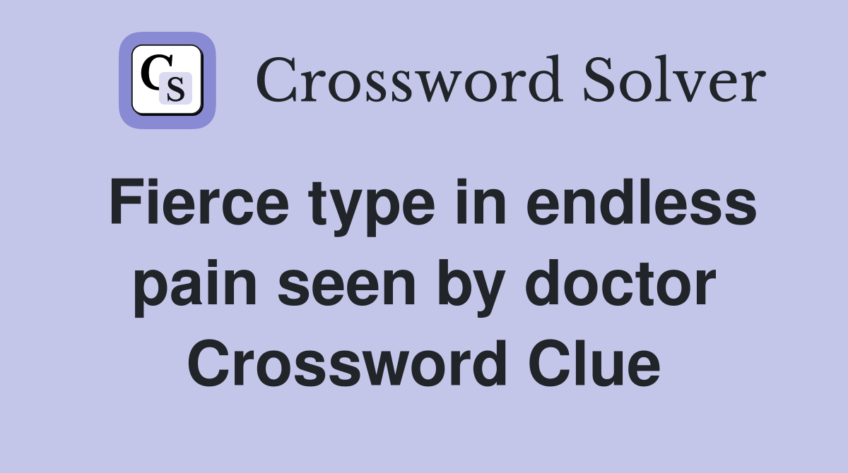 Fierce type in endless pain seen by doctor Crossword Clue