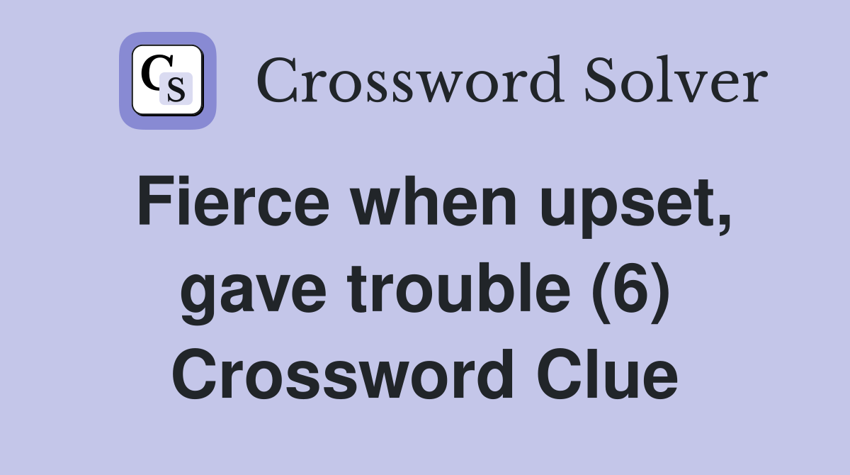 Fierce when upset, gave trouble (6) Crossword Clue