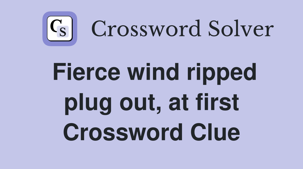 Fierce wind ripped plug out, at first Crossword Clue