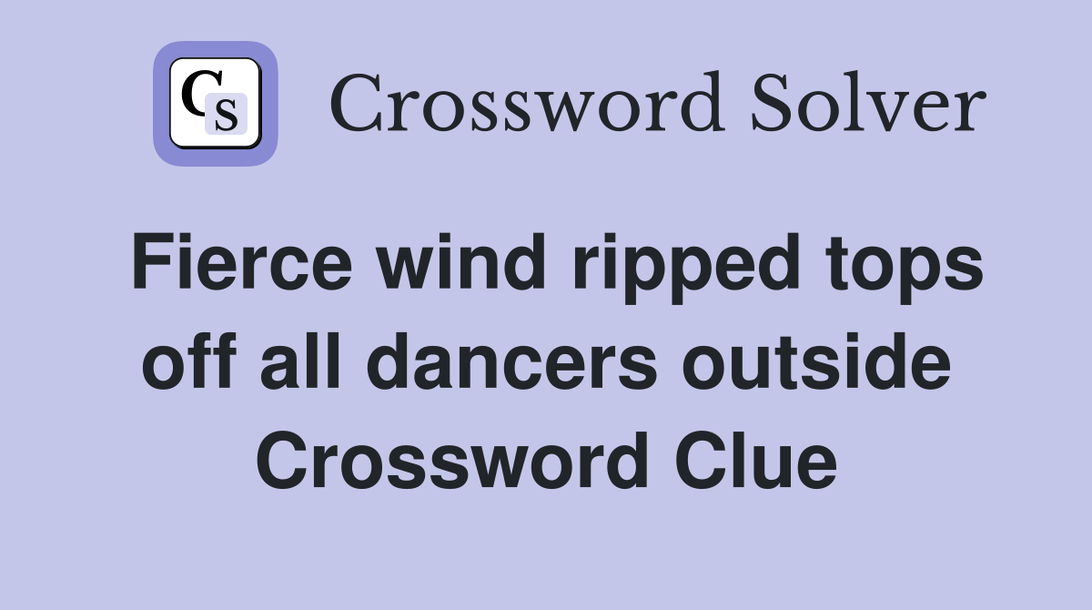 Fierce wind ripped tops off all dancers outside Crossword Clue