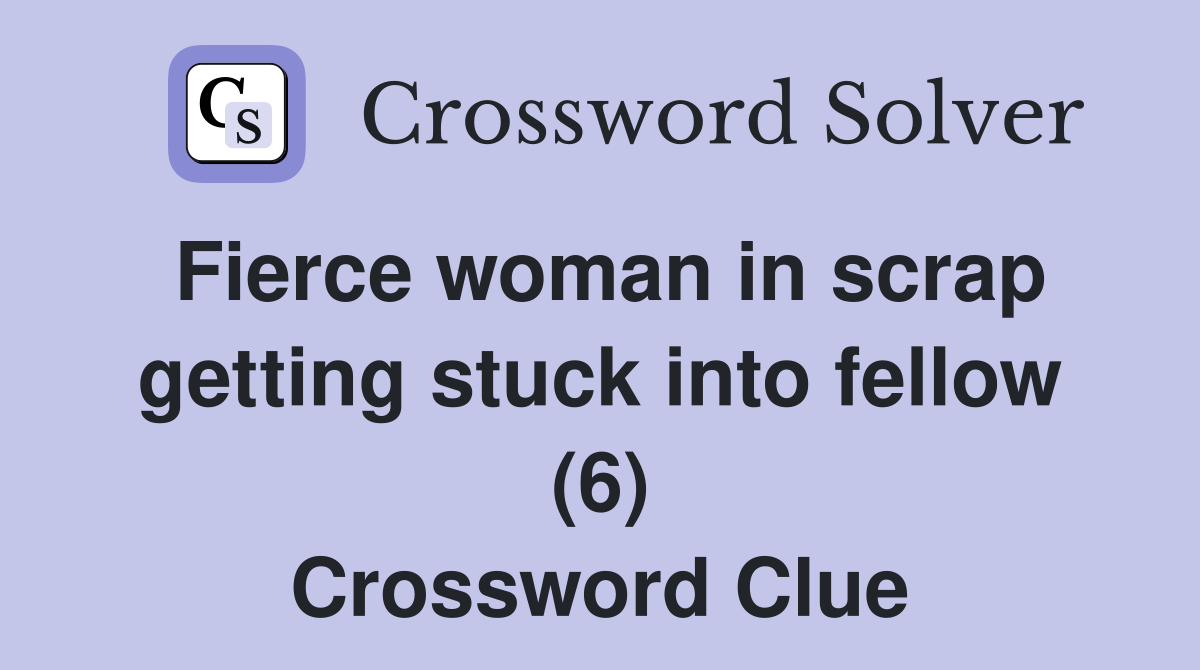 Fierce woman in scrap getting stuck into fellow (6) Crossword Clue