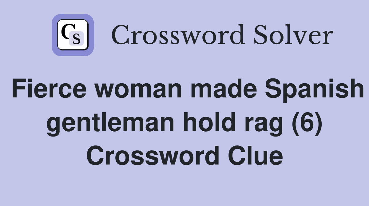 Fierce woman made Spanish gentleman hold rag (6) Crossword Clue