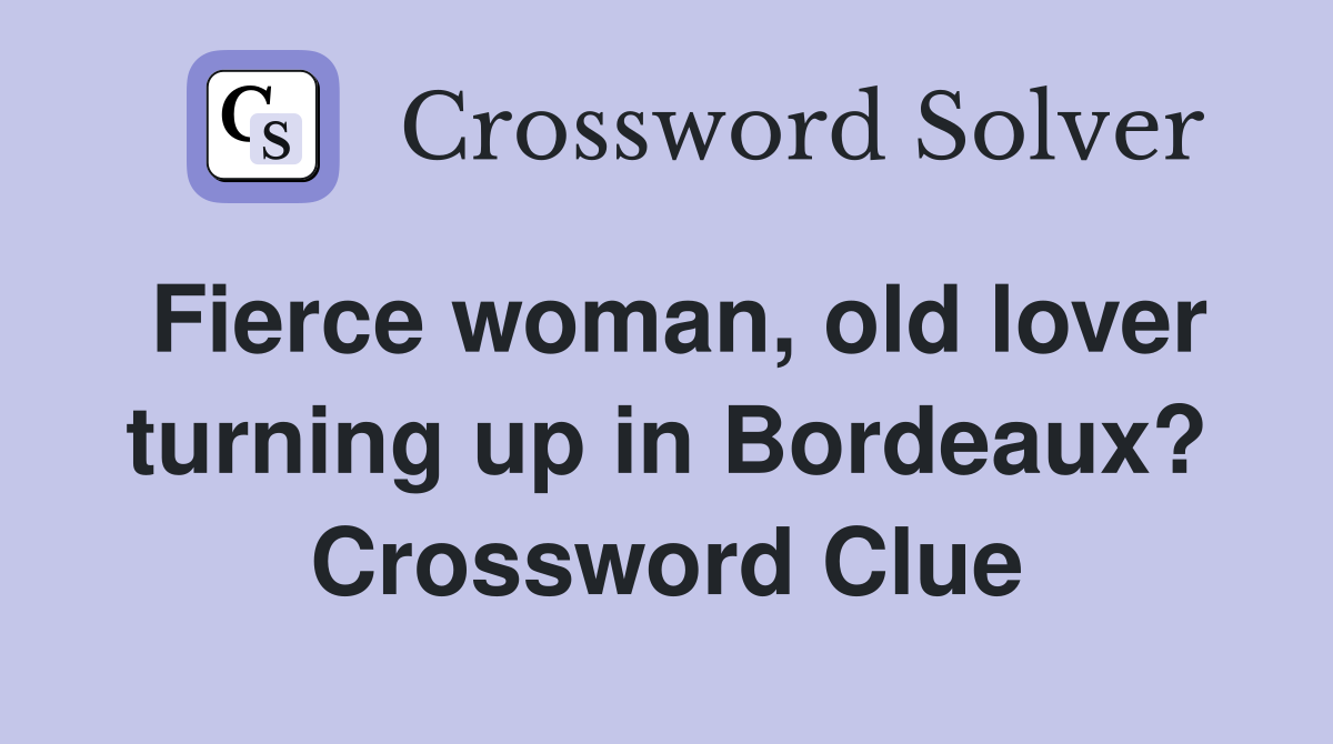 Fierce woman, old lover turning up in Bordeaux? Crossword Clue