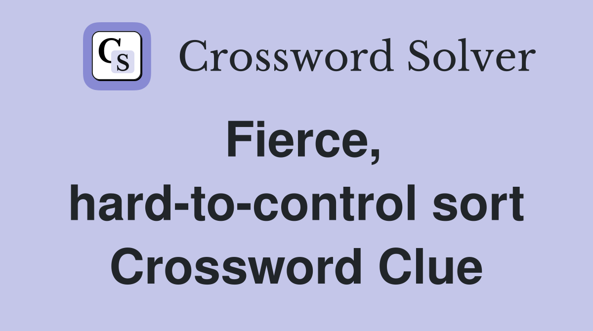 Fierce, hard-to-control sort Crossword Clue