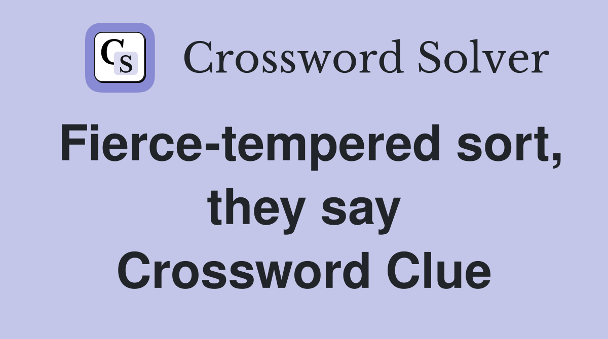 Fierce-tempered sort, they say Crossword Clue
