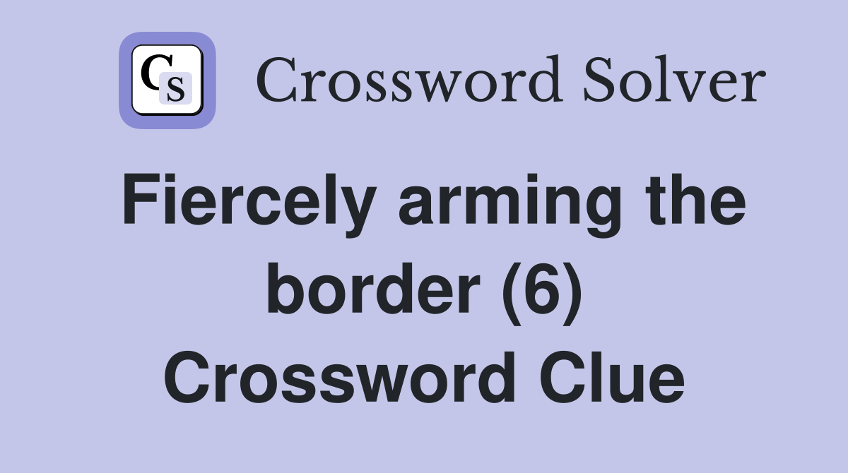 Fiercely arming the border (6) Crossword Clue