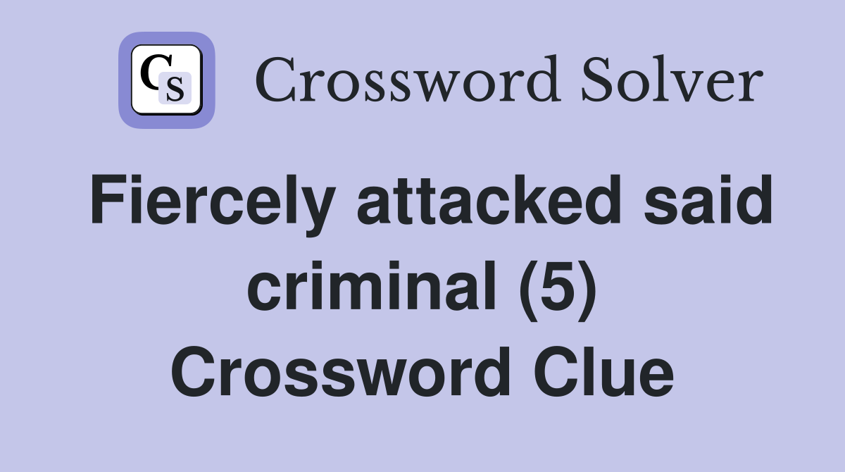Fiercely attacked said criminal (5) Crossword Clue
