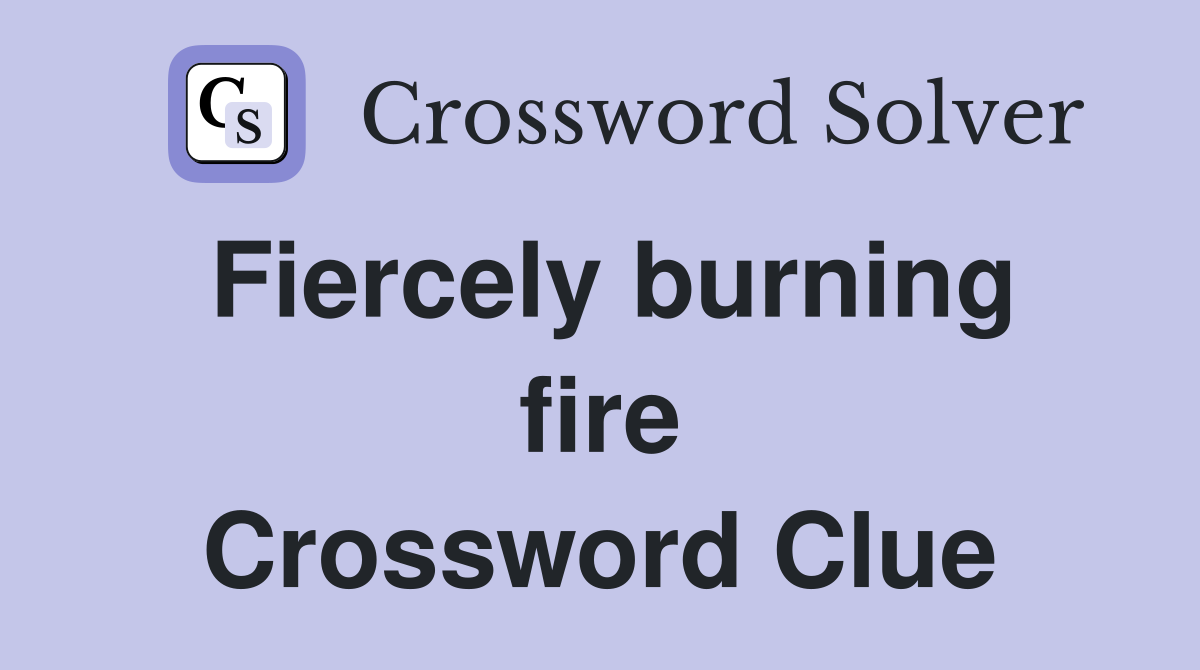 Fiercely burning fire Crossword Clue