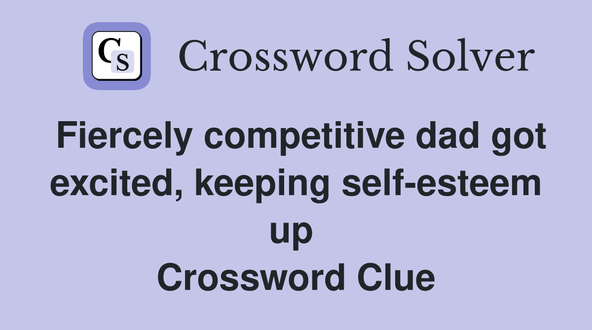 Fiercely competitive dad got excited, keeping self-esteem up  Crossword Clue