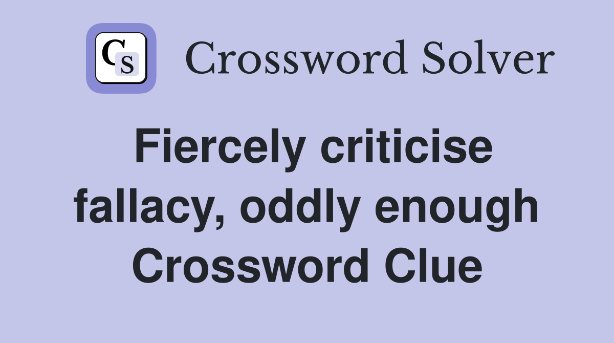 Fiercely criticise fallacy, oddly enough Crossword Clue