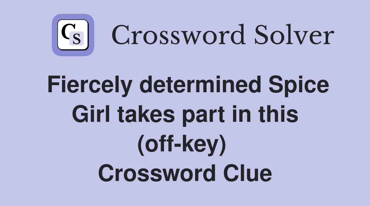 Fiercely determined Spice Girl takes part in this (off-key)  Crossword Clue