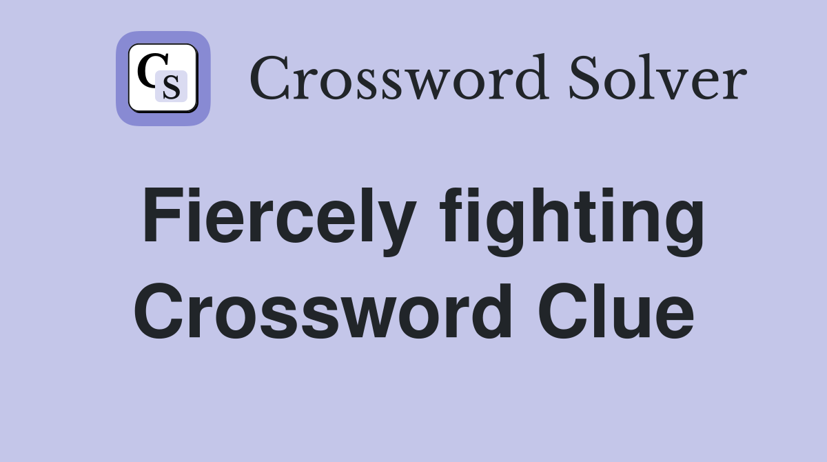 Fiercely fighting Crossword Clue