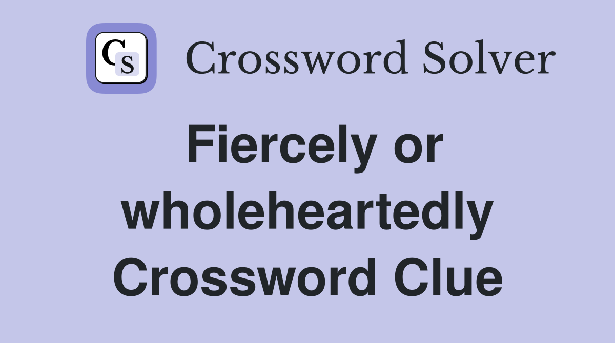 Fiercely or wholeheartedly Crossword Clue