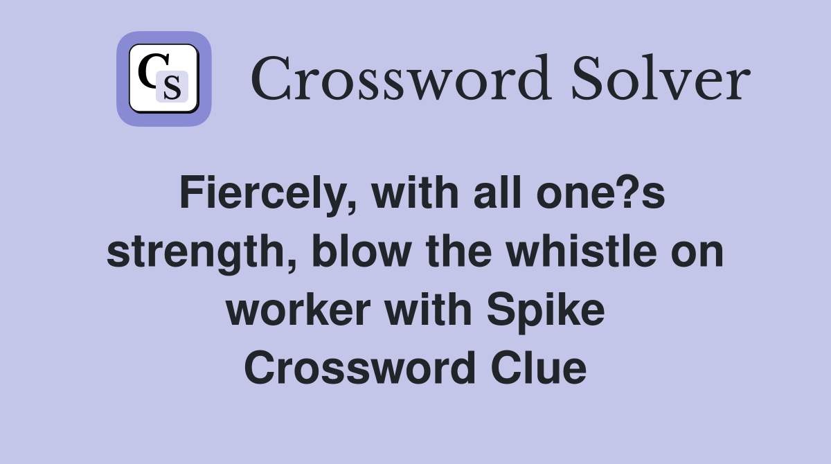 Fiercely, with all one?s strength, blow the whistle on worker with Spike Crossword Clue