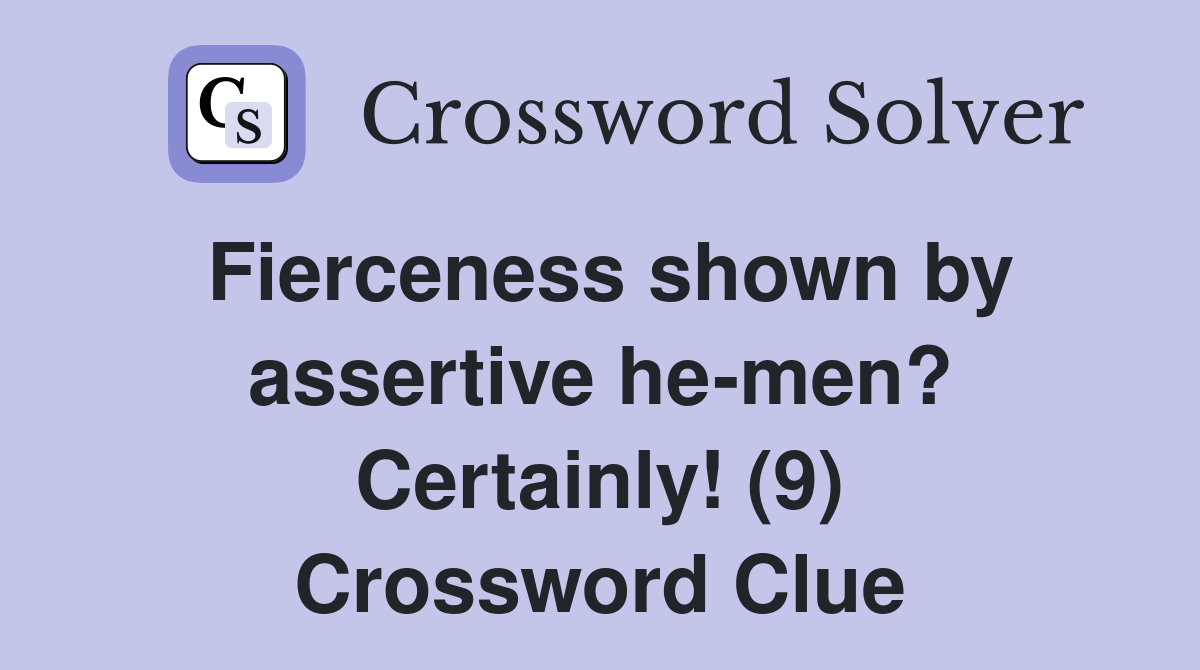 Fierceness shown by assertive he-men? Certainly! (9) Crossword Clue