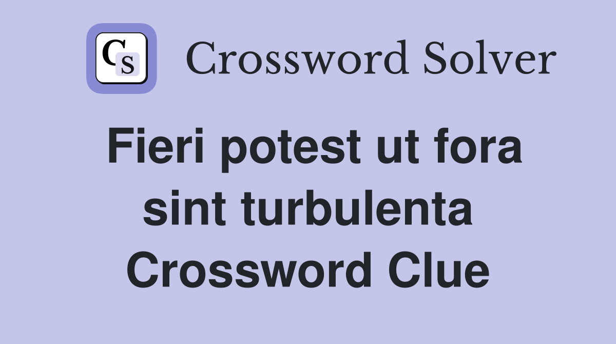 Fieri potest ut fora sint turbulenta Crossword Clue