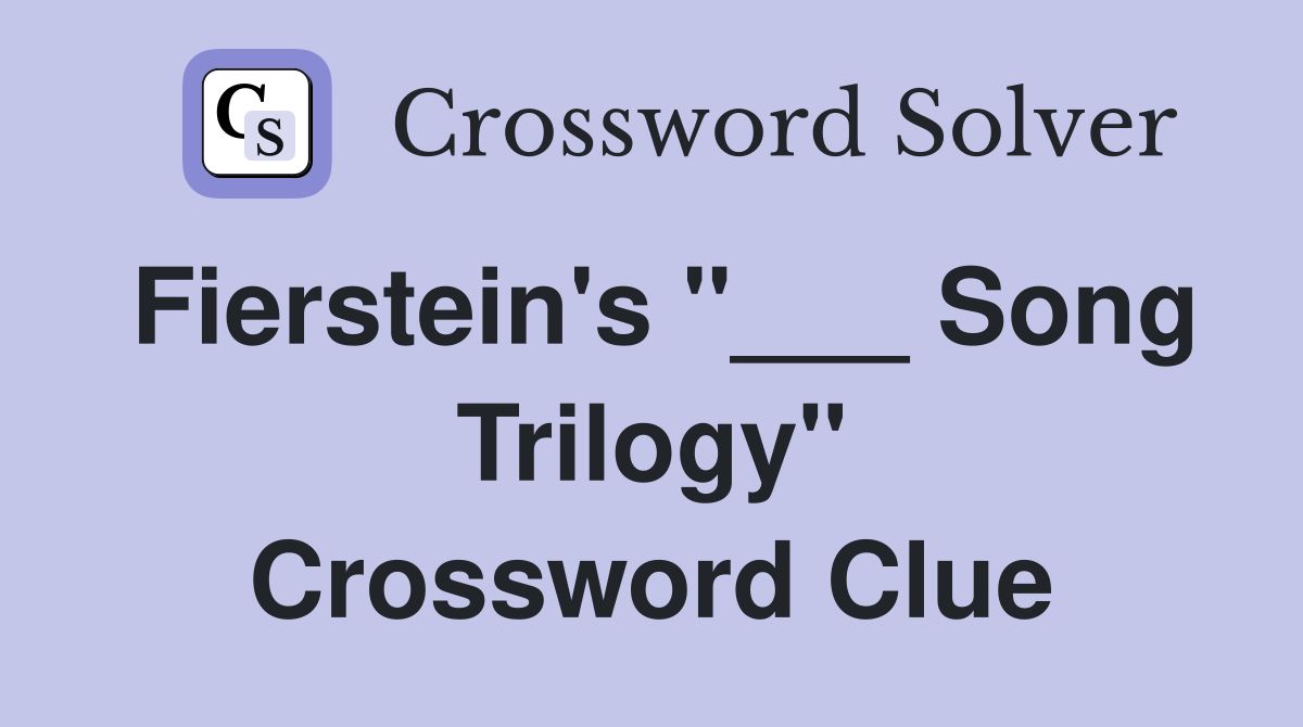 Fierstein's "___ Song Trilogy" Crossword Clue