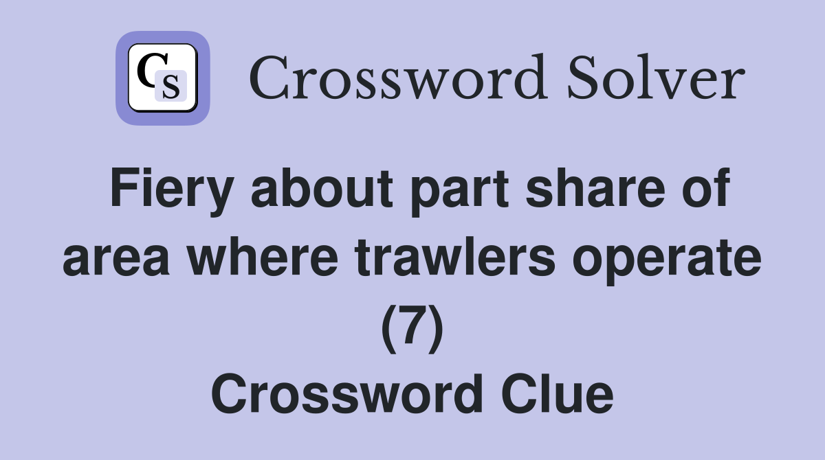Fiery about part share of area where trawlers operate (7) Crossword Clue