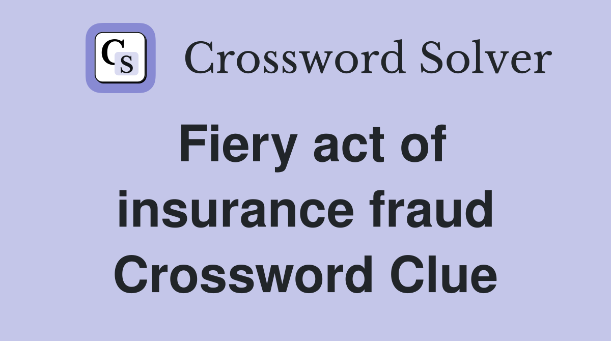 Fiery act of insurance fraud Crossword Clue