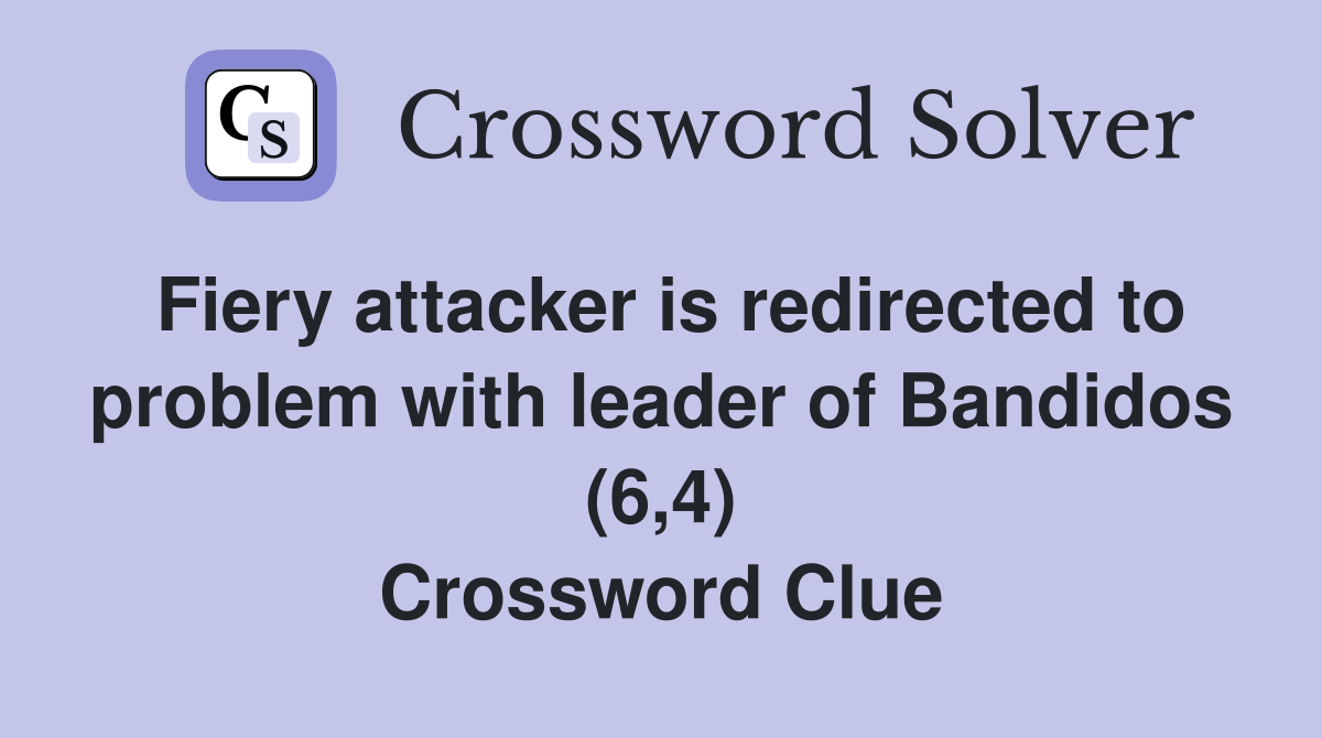 Fiery attacker is redirected to problem with leader of Bandidos (6,4) Crossword Clue