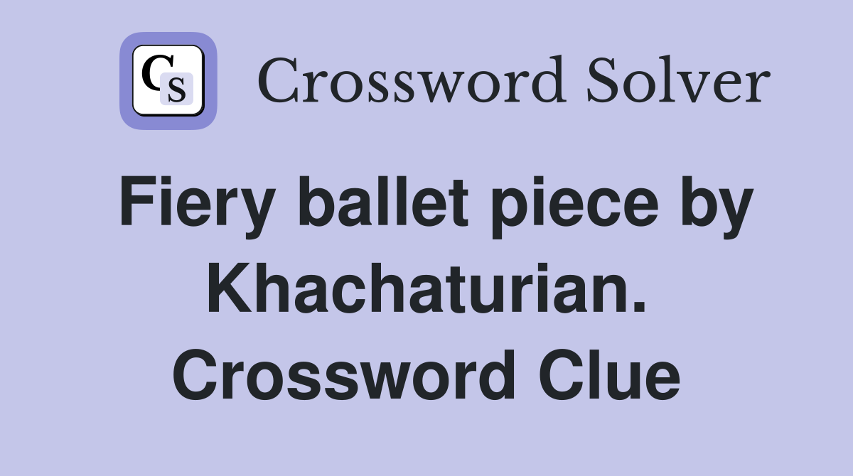 Fiery ballet piece by Khachaturian. Crossword Clue