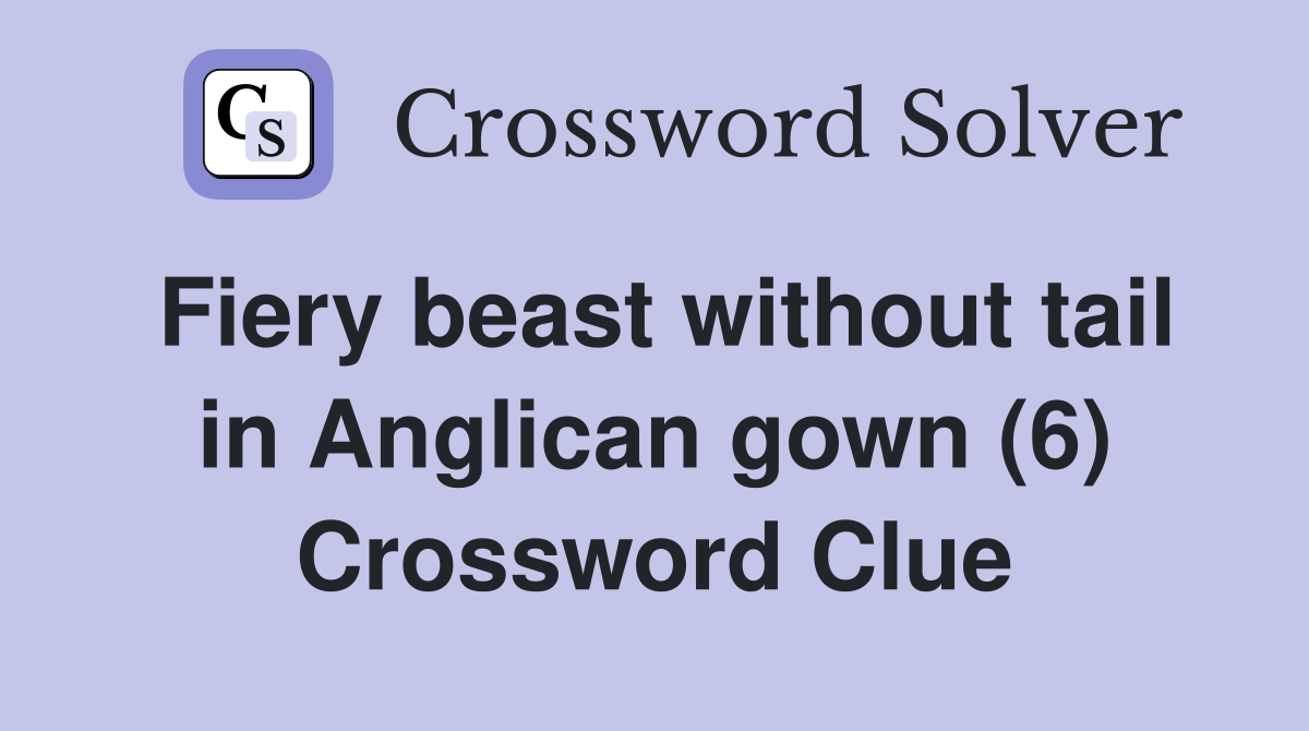 Fiery beast without tail in Anglican gown (6) Crossword Clue