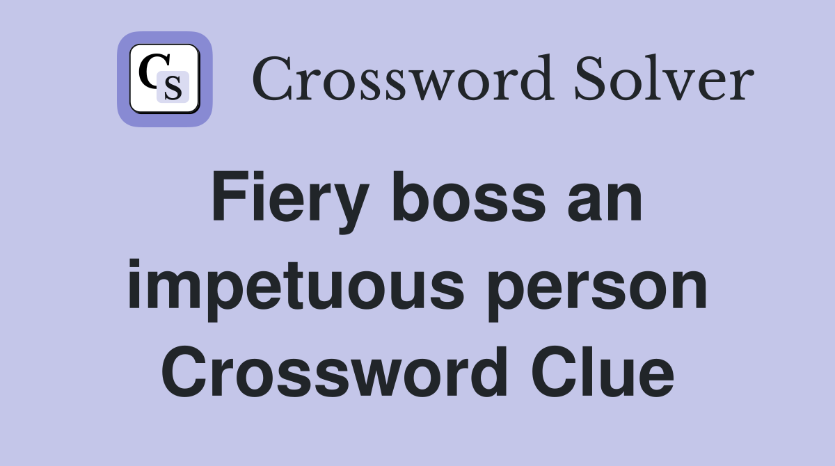 Fiery boss an impetuous person Crossword Clue