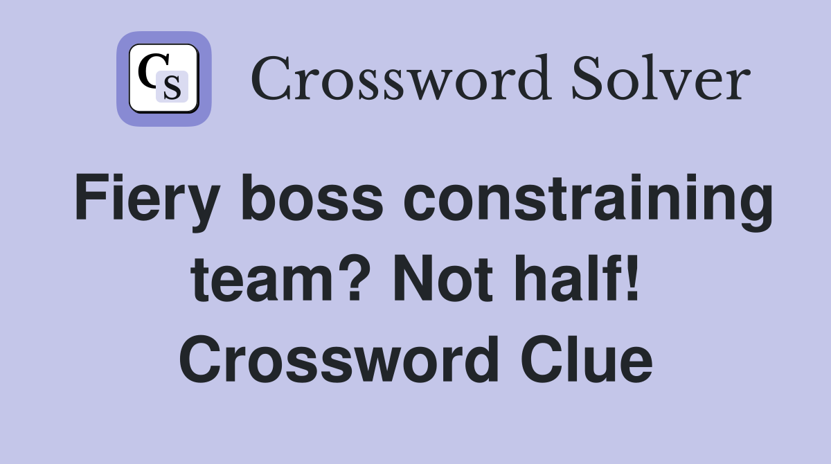 Fiery boss constraining team? Not half! Crossword Clue