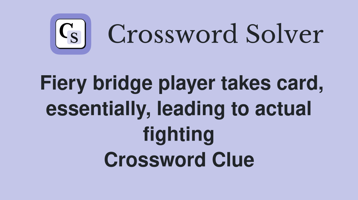 Fiery bridge player takes card, essentially, leading to actual fighting Crossword Clue