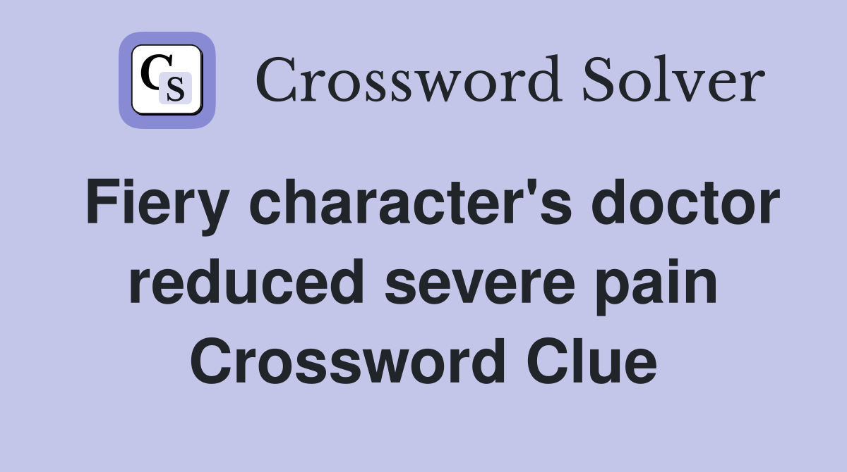 Fiery character's doctor reduced severe pain Crossword Clue