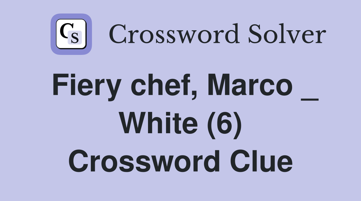 Fiery chef, Marco _ White (6) Crossword Clue