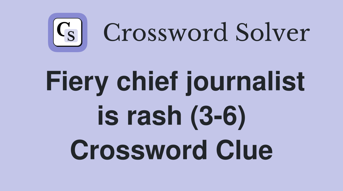 Fiery chief journalist is rash (3-6) Crossword Clue