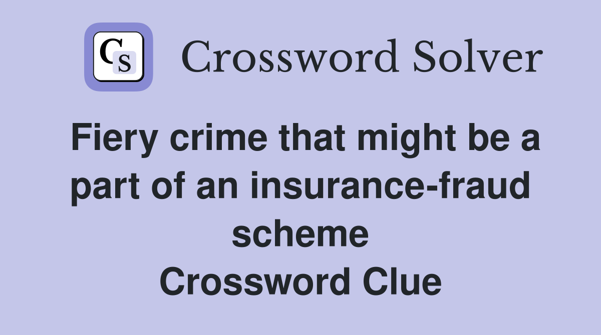Fiery crime that might be a part of an insurance-fraud scheme Crossword Clue
