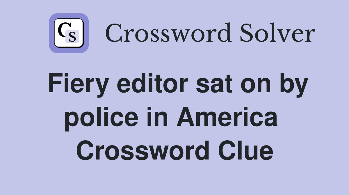 Fiery editor sat on by police in America  Crossword Clue