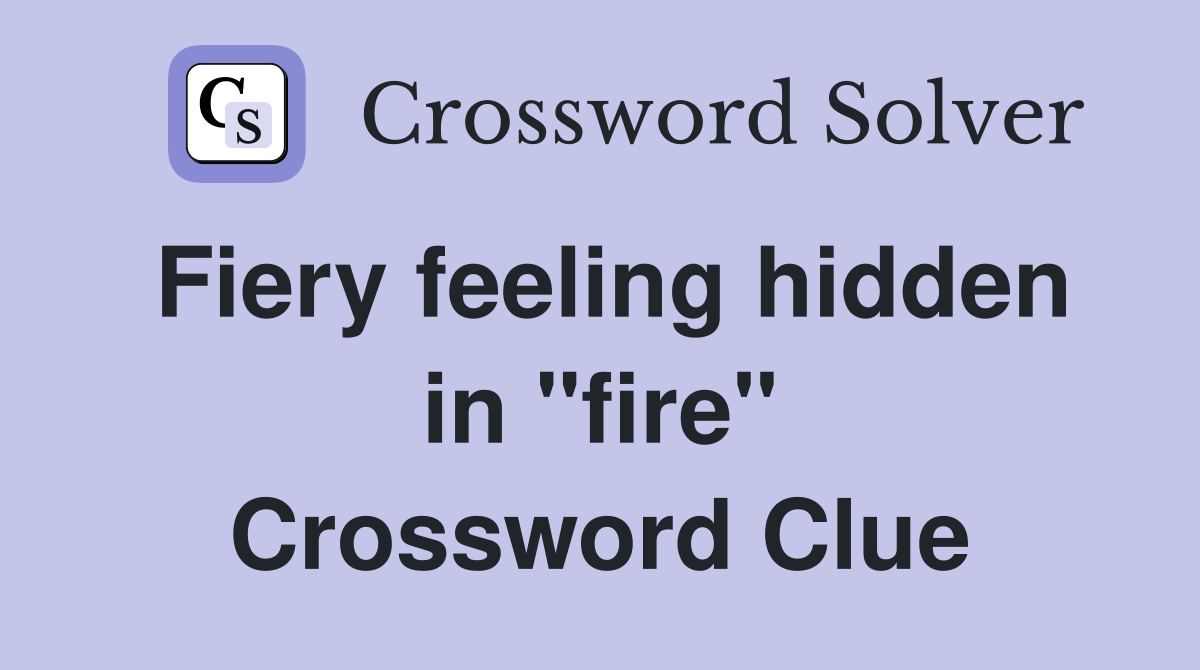 Fiery feeling hidden in "fire" Crossword Clue
