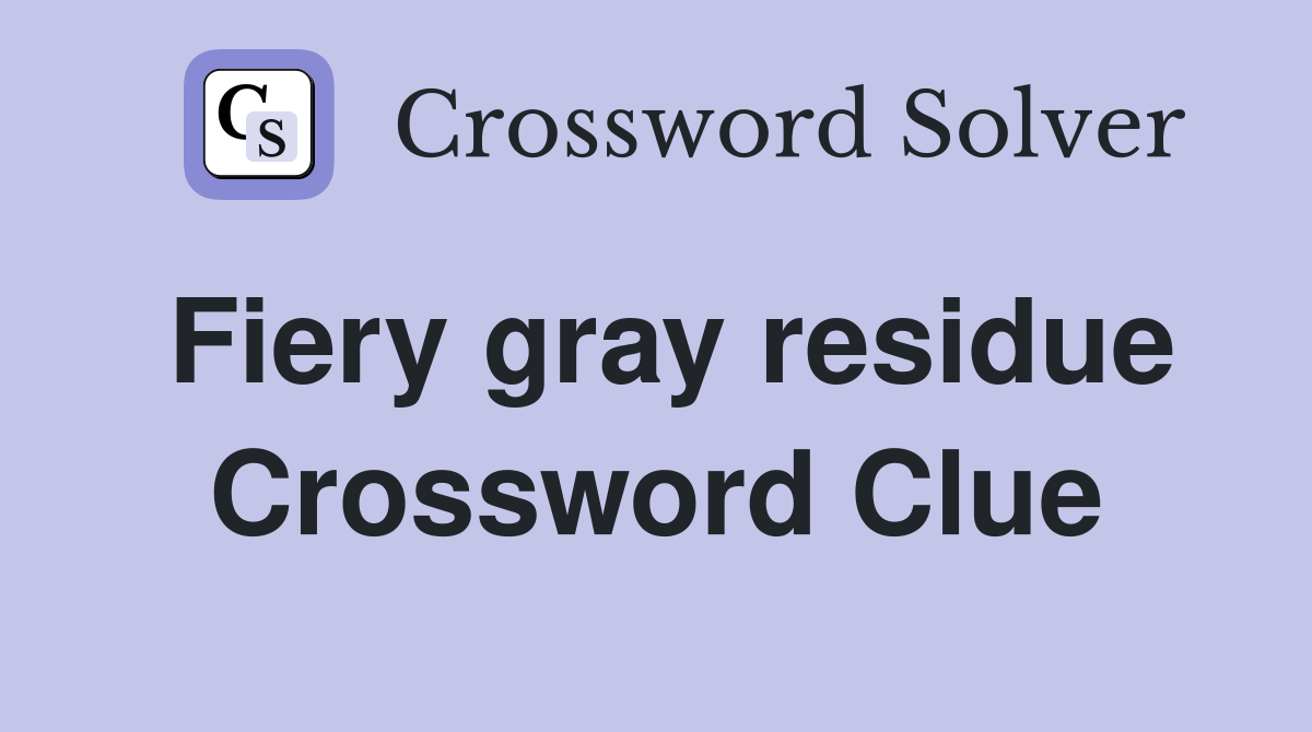 Fiery gray residue Crossword Clue