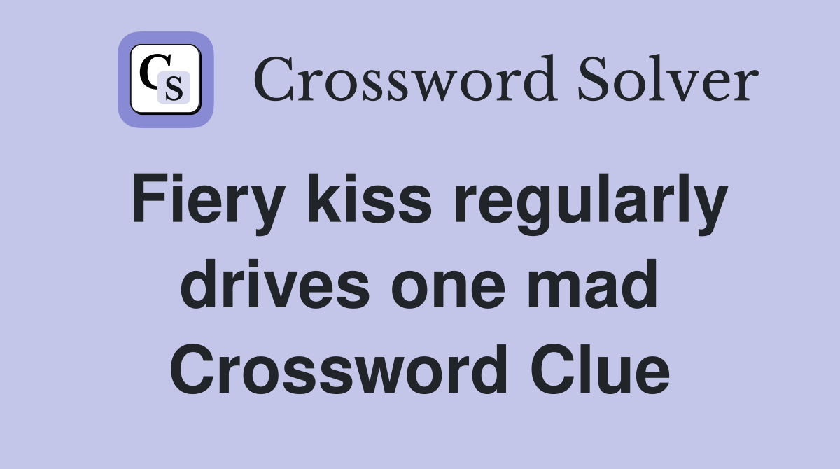 Fiery kiss regularly drives one mad Crossword Clue