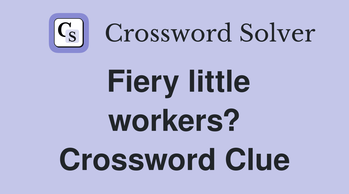 Fiery little workers? Crossword Clue